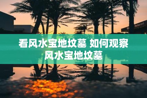 看风水宝地坟墓 如何观察风水宝地坟墓