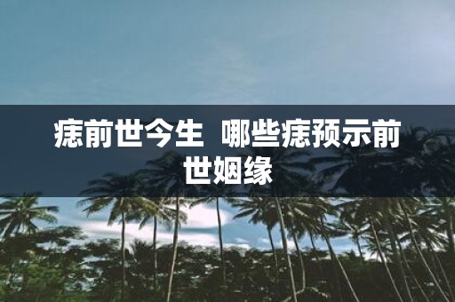 痣前世今生 哪些痣预示前世姻缘