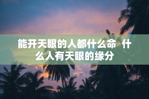 能开天眼的人都什么命 什么人有天眼的缘分