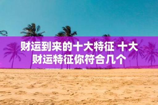 财运到来的十大特征 十大财运特征你符合几个