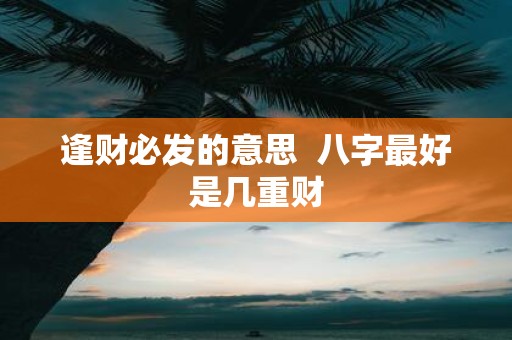 逢财必发的意思 八字最好是几重财