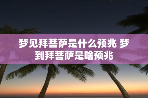 梦见拜菩萨是什么预兆 梦到拜菩萨是啥预兆