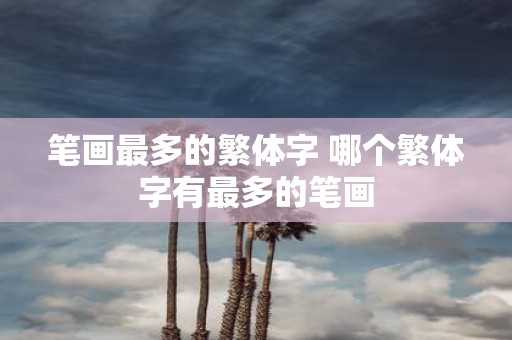 笔画最多的繁体字 哪个繁体字有最多的笔画