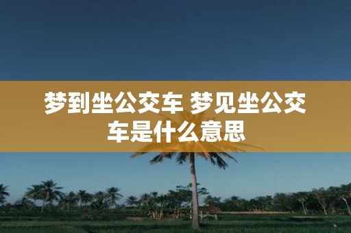 梦到坐公交车 梦见坐公交车是什么意思