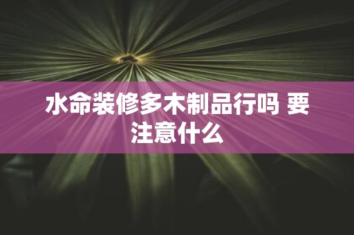 水命装修多木制品行吗 要注意什么
