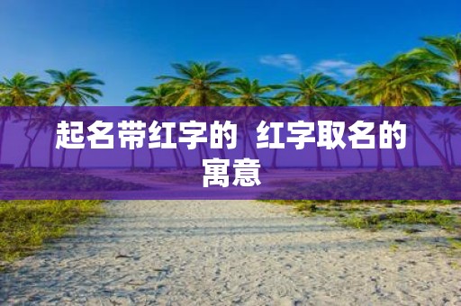 起名带红字的 红字取名的寓意