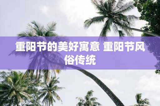 重阳节的美好寓意 重阳节风俗传统
