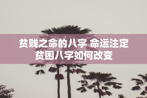 贫贱之命的八字 命运注定贫困八字如何改变