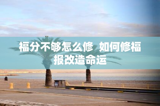 福分不够怎么修 如何修福报改造命运