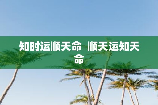 知时运顺天命 顺天运知天命