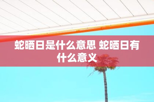 蛇晒日是什么意思 蛇晒日有什么意义