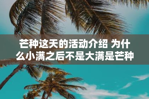 芒种这天的活动介绍 为什么小满之后不是大满是芒种