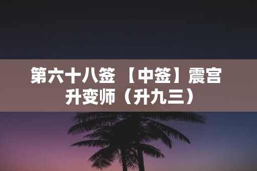 第六十八签 【中签】震宫 升变师（升九三）