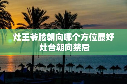 灶王爷脸朝向哪个方位最好 灶台朝向禁忌