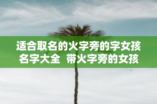适合取名的火字旁的字女孩名字大全 带火字旁的女孩取名