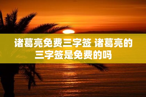 诸葛亮免费三字签 诸葛亮的三字签是免费的吗