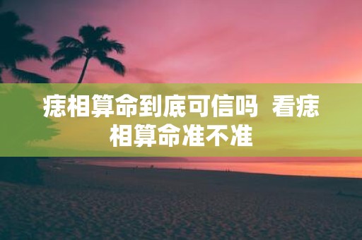 痣相算命到底可信吗 看痣相算命准不准