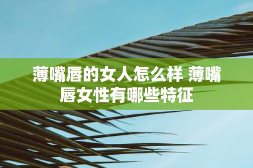 薄嘴唇的女人怎么样 薄嘴唇女性有哪些特征