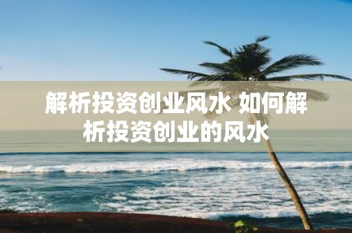 解析投资创业风水 如何解析投资创业的风水