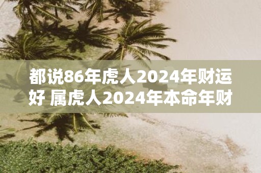 都说86年虎人2025年财运好 属虎人2025年本命年财运