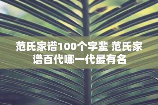范氏家谱100个字辈 范氏家谱百代哪一代最有名