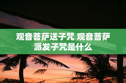观音菩萨送子咒 观音菩萨派发子咒是什么