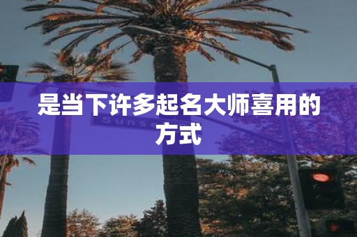 是当下许多起名大师喜用的方式