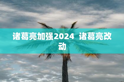 诸葛亮加强2025 诸葛亮改动
