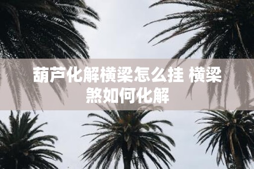 葫芦化解横梁怎么挂 横梁煞如何化解