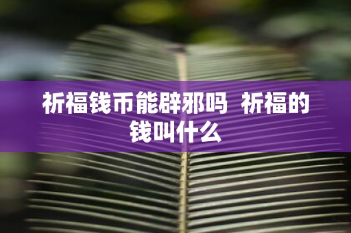 祈福钱币能辟邪吗 祈福的钱叫什么
