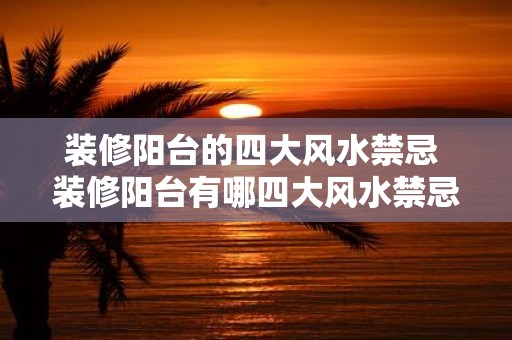 装修阳台的四大风水禁忌 装修阳台有哪四大风水禁忌