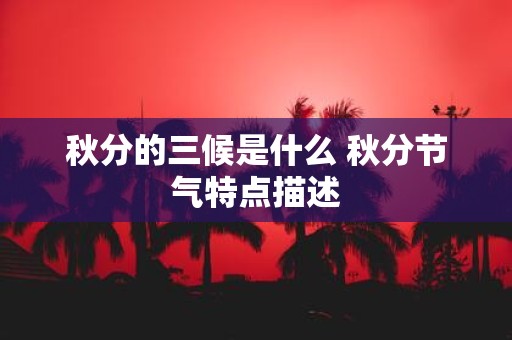 秋分的三候是什么 秋分节气特点描述