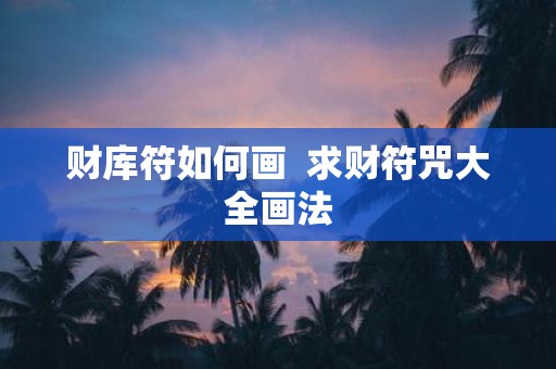 财库符如何画 求财符咒大全画法