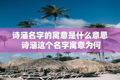 诗涵名字的寓意是什么意思 诗涵这个名字寓意为何