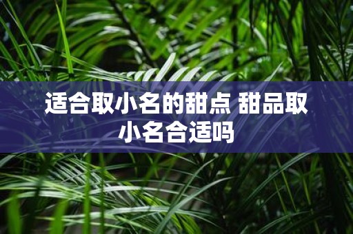 适合取小名的甜点 甜品取小名合适吗