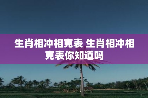 生肖相沖相克表 生肖相沖相克表你知道嗎