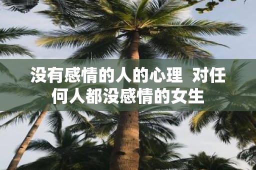 没有感情的人的心理 对任何人都没感情的女生
