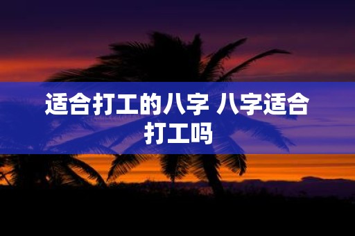 适合打工的八字 八字适合打工吗
