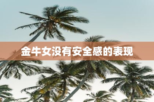 金牛女没有安全感的表现