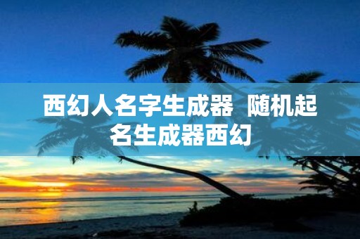 西幻人名字生成器 随机起名生成器西幻