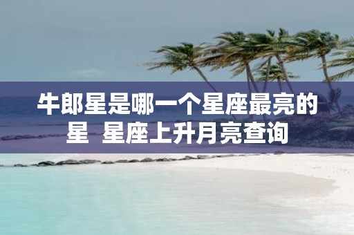 牛郎星是哪一个星座最亮的星 星座上升月亮查询