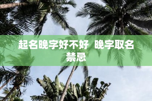 起名晚字好不好 晚字取名禁忌