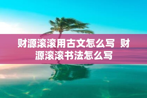 财源滚滚用古文怎么写 财源滚滚书法怎么写