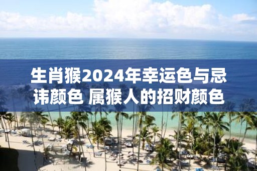 生肖猴2025年幸运色与忌讳颜色 属猴人的招财颜色