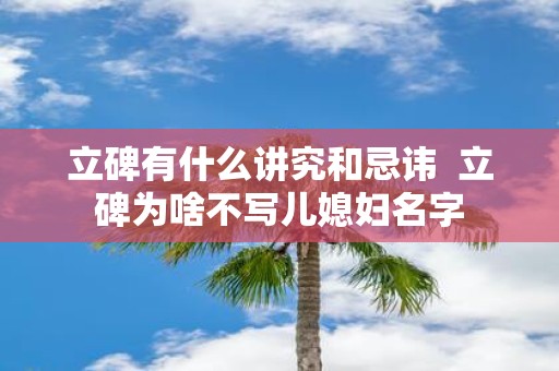 立碑有什么讲究和忌讳 立碑为啥不写儿媳妇名字