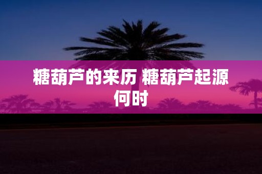 糖葫芦的来历 糖葫芦起源何时