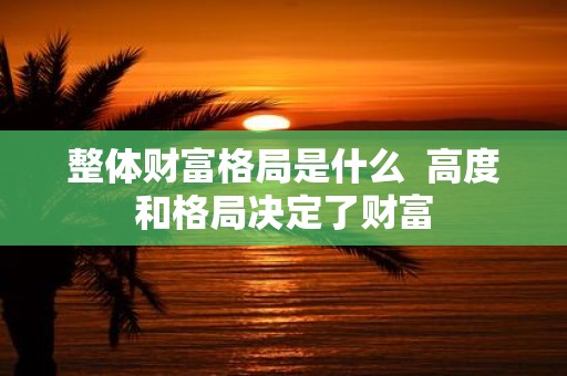 整体财富格局是什么 高度和格局决定了财富