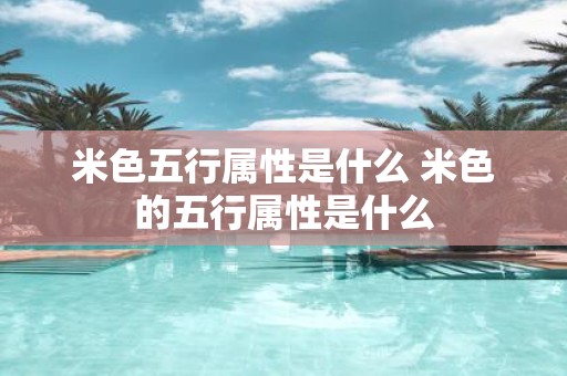 米色五行属性是什么 米色的五行属性是什么