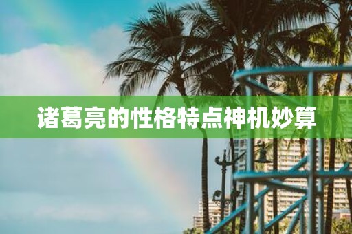 诸葛亮的性格特点神机妙算