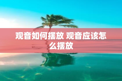 观音如何摆放 观音应该怎么摆放